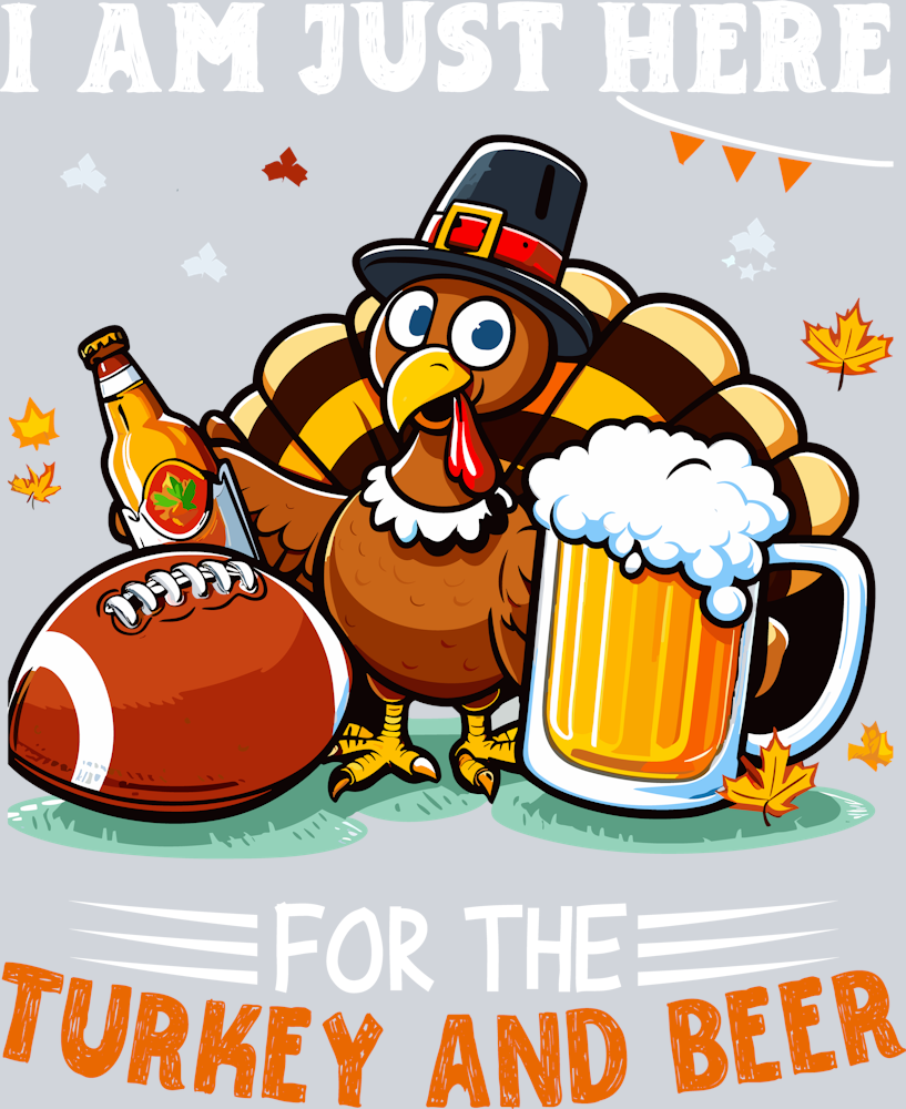 Thanksgiving - I am just here for the Turkey and Beer
