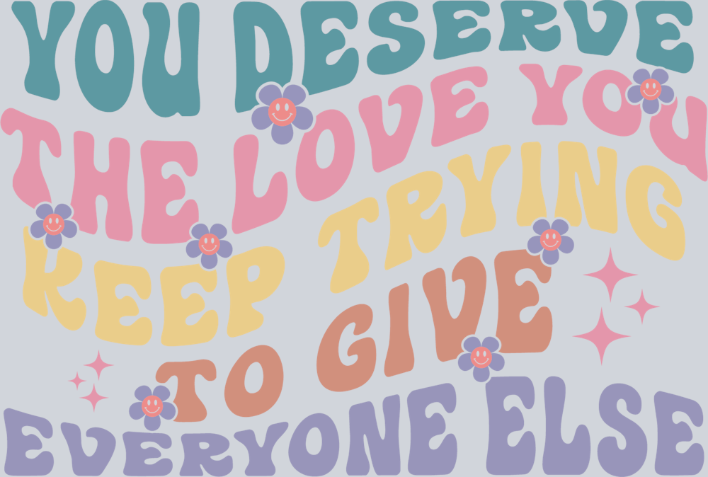 DTF Transfer Mental Health - You Deserve The Love You Keep Trying To Give Everyone Else