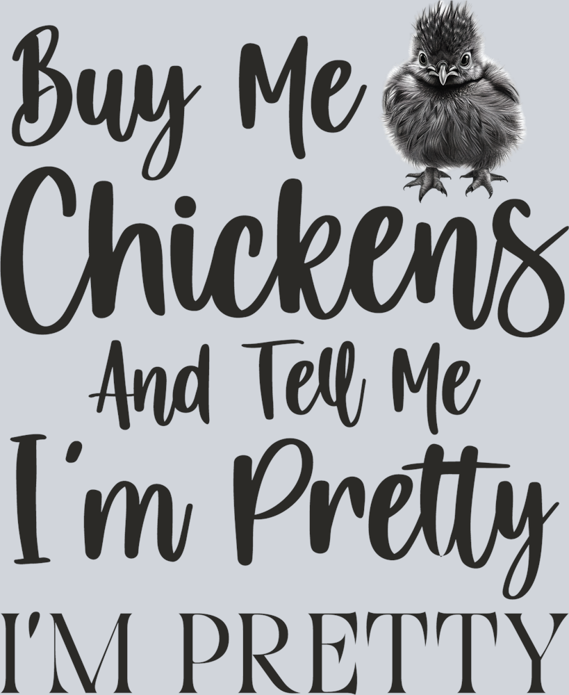 DTF Transfer Fowl - Buy me Chickens and tell me I'm Pretty I'm Pretty