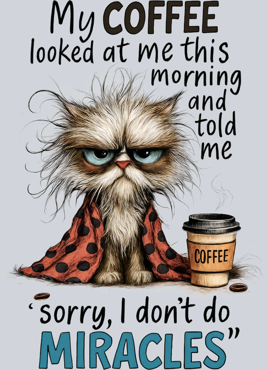 DTF Transfer Cats - My Coffee looked at me this morning and told me sorry I don't do Miracles