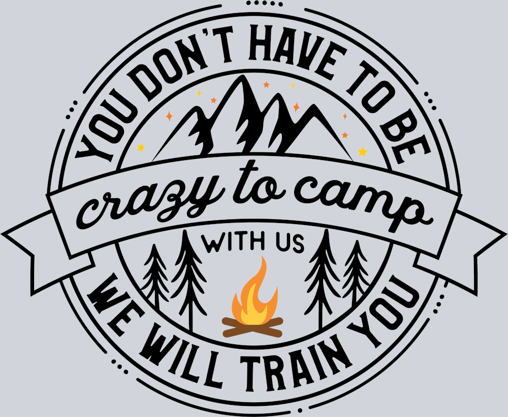 DTF Transfer Camping - You Dont' have to be Crazy to Camp with us we will train you