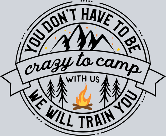 DTF Transfer Camping - You Dont' have to be Crazy to Camp with us we will train you