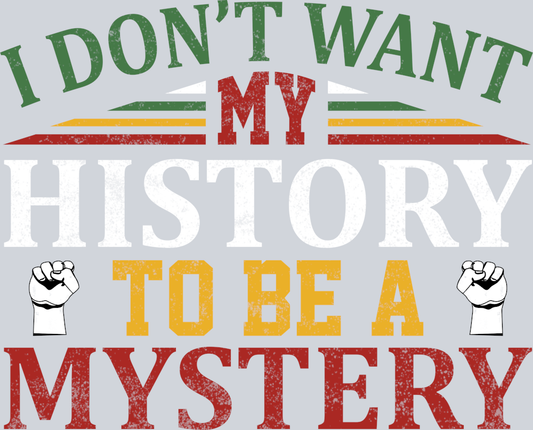 DTF Transfer Black History Month - I Don't Want My History to be a Mystery