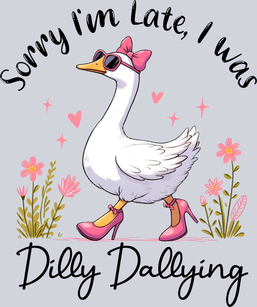 DTF Transfer Fowl - Sorry I'm late I was Dilly Dallying