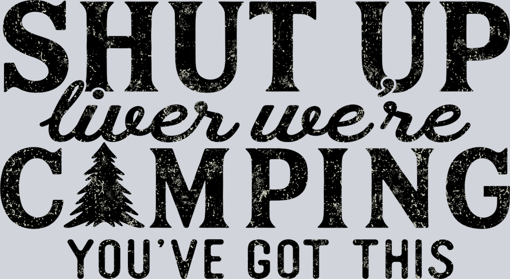 DTF Transfer Camping - Shut up liver we're Camping you've got this