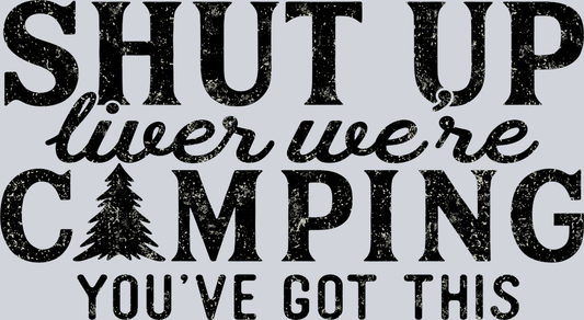 DTF Transfer Camping - Shut up liver we're Camping you've got this