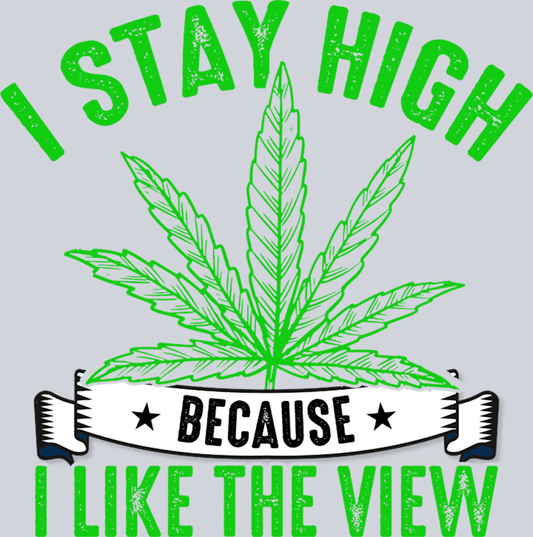 DTF Transfer 420 - I stay high because I like the View